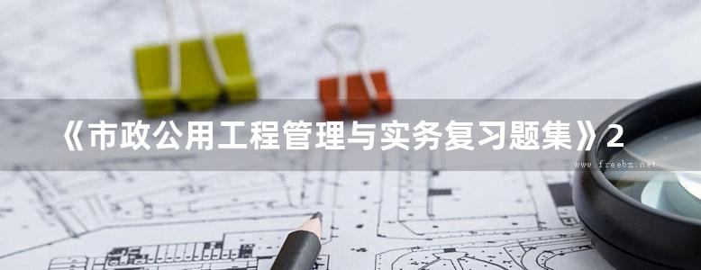 《市政公用工程管理与实务复习题集》2015  全国一级建造师执业资格考试辅导 本书编委会 编写